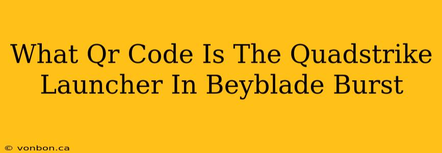 What Qr Code Is The Quadstrike Launcher In Beyblade Burst