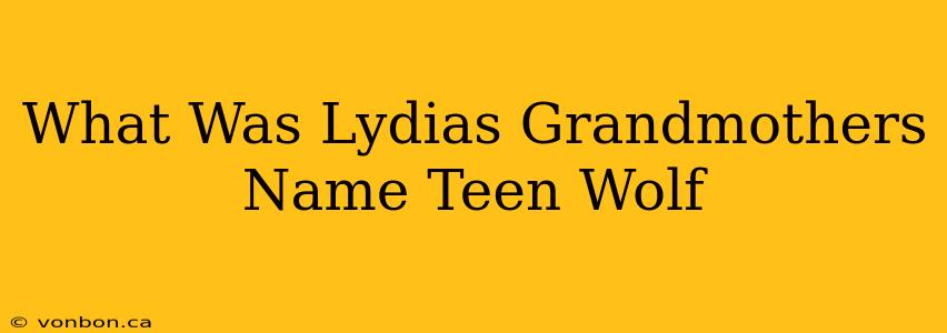 What Was Lydias Grandmothers Name Teen Wolf