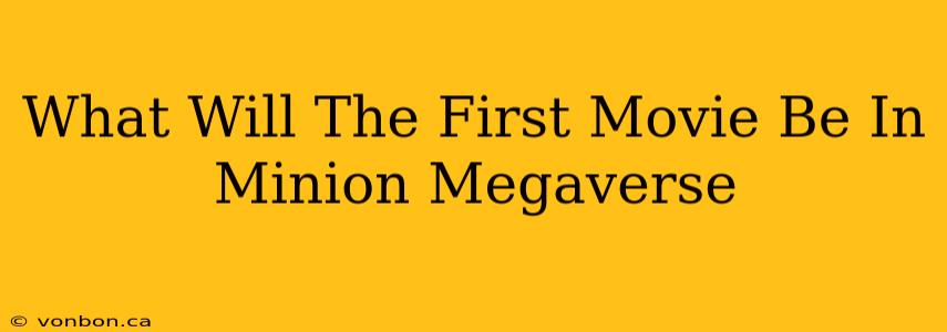 What Will The First Movie Be In Minion Megaverse