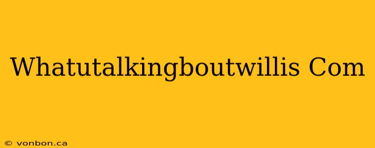 Whatutalkingboutwillis Com