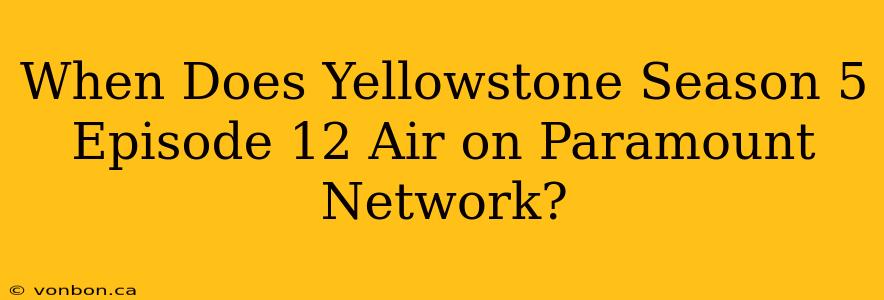 When Does Yellowstone Season 5 Episode 12 Air on Paramount Network?