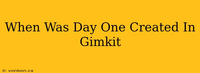 When Was Day One Created In Gimkit