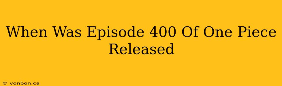 When Was Episode 400 Of One Piece Released