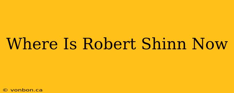 Where Is Robert Shinn Now