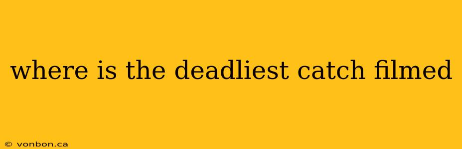 where is the deadliest catch filmed