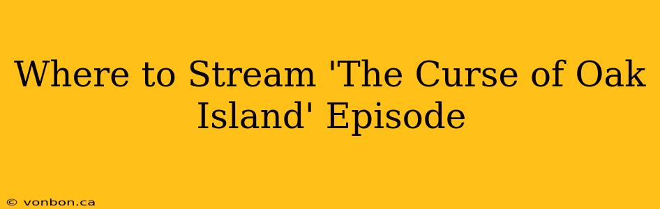 Where to Stream 'The Curse of Oak Island' Episode