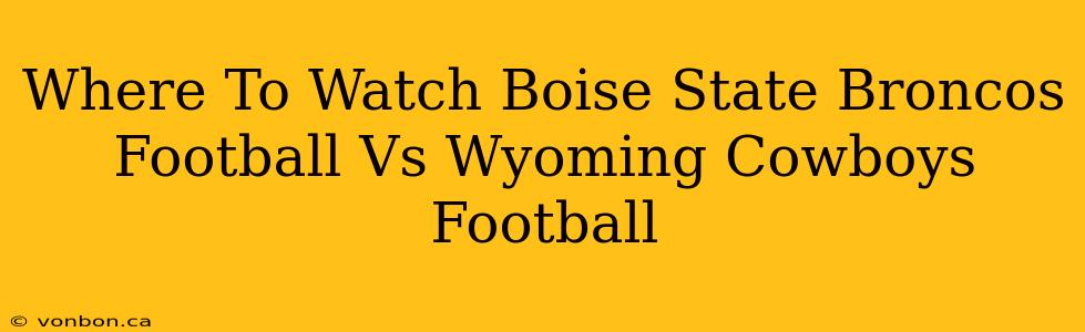 Where To Watch Boise State Broncos Football Vs Wyoming Cowboys Football