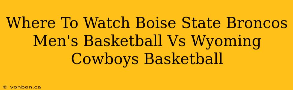 Where To Watch Boise State Broncos Men's Basketball Vs Wyoming Cowboys Basketball