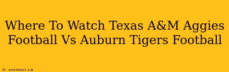 Where To Watch Texas A&M Aggies Football Vs Auburn Tigers Football