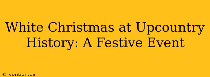 White Christmas at Upcountry History: A Festive Event