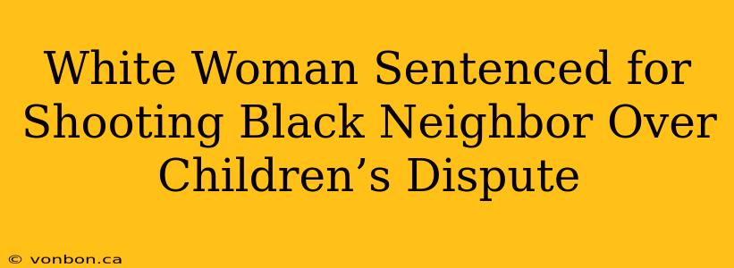 White Woman Sentenced for Shooting Black Neighbor Over Children’s Dispute