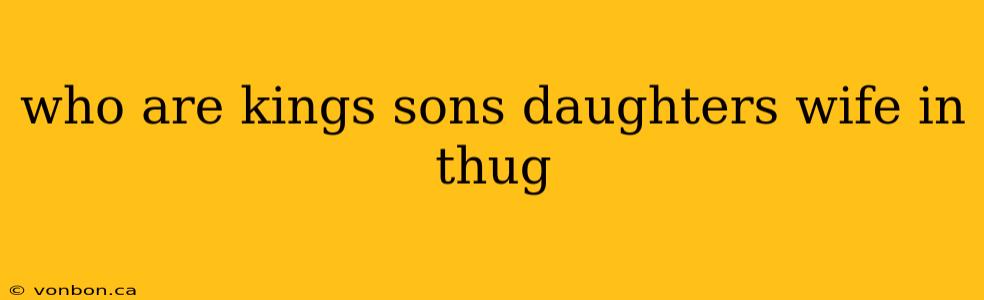 who are kings sons daughters wife in thug