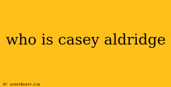 who is casey aldridge