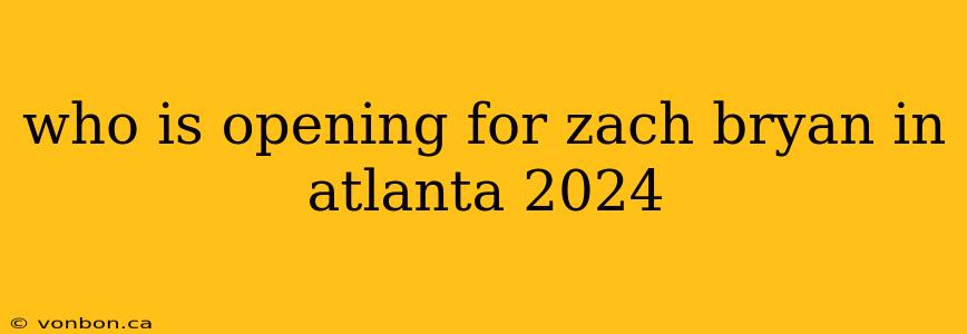 who is opening for zach bryan in atlanta 2024