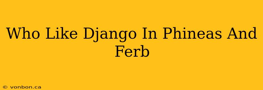 Who Like Django In Phineas And Ferb