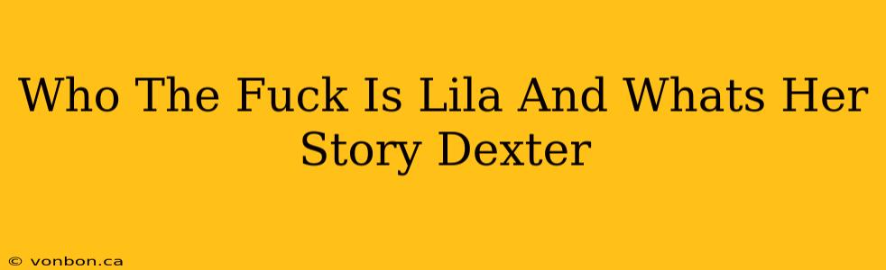 Who The Fuck Is Lila And Whats Her Story Dexter