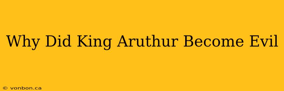 Why Did King Aruthur Become Evil