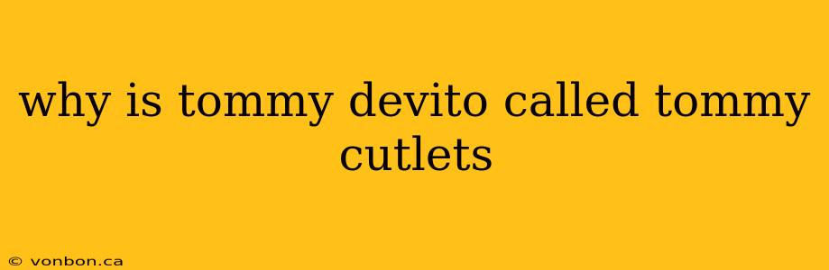 why is tommy devito called tommy cutlets