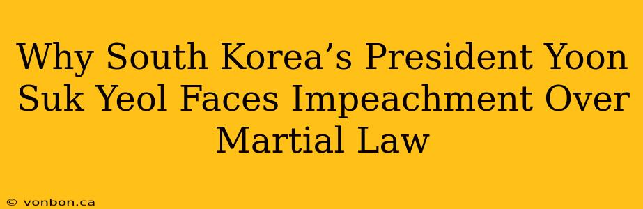 Why South Korea’s President Yoon Suk Yeol Faces Impeachment Over Martial Law