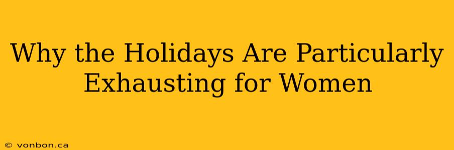 Why the Holidays Are Particularly Exhausting for Women