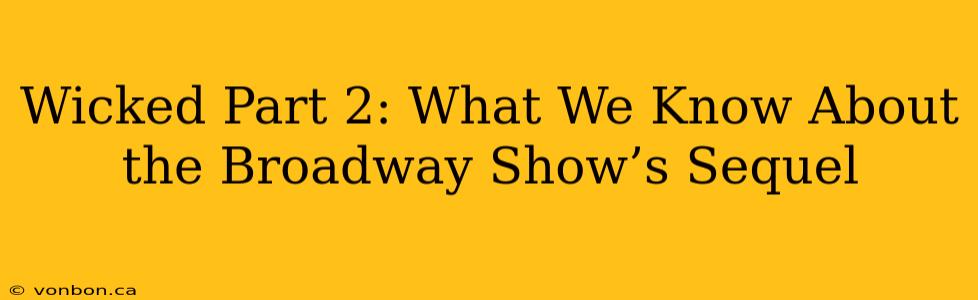 Wicked Part 2: What We Know About the Broadway Show’s Sequel