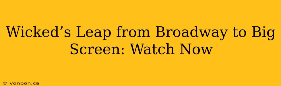 Wicked’s Leap from Broadway to Big Screen: Watch Now