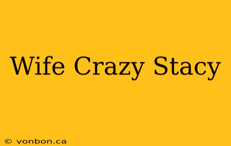 Wife Crazy Stacy