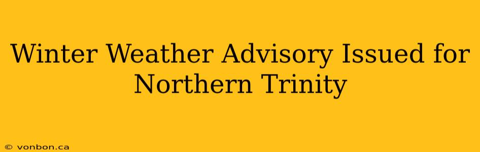 Winter Weather Advisory Issued for Northern Trinity