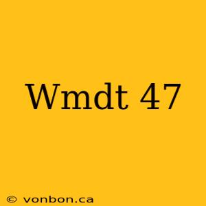 Wmdt 47