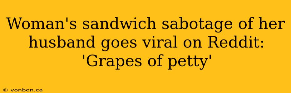 Woman's sandwich sabotage of her husband goes viral on Reddit: 'Grapes of petty'