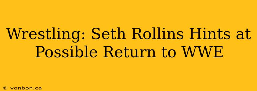 Wrestling: Seth Rollins Hints at Possible Return to WWE