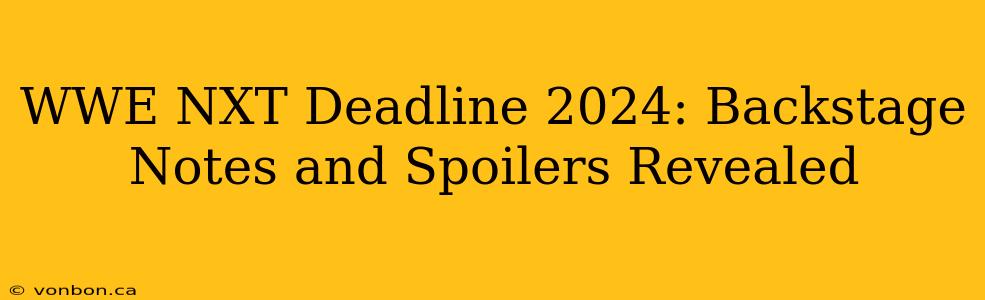 WWE NXT Deadline 2024: Backstage Notes and Spoilers Revealed