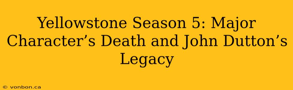 Yellowstone Season 5: Major Character’s Death and John Dutton’s Legacy