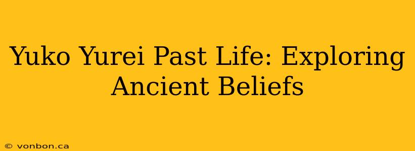 Yuko Yurei Past Life: Exploring Ancient Beliefs